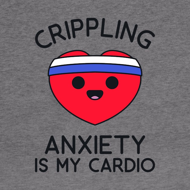 Fitness Shirt - Crippling Anxiety is my Cardio by redbarron